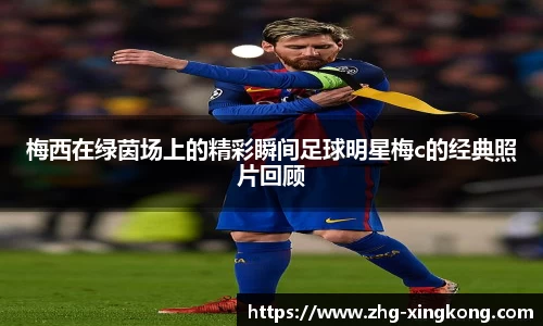 梅西在绿茵场上的精彩瞬间足球明星梅c的经典照片回顾
