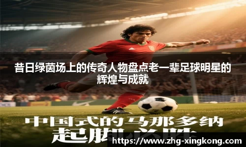 昔日绿茵场上的传奇人物盘点老一辈足球明星的辉煌与成就