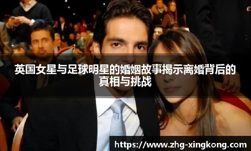 英国女星与足球明星的婚姻故事揭示离婚背后的真相与挑战