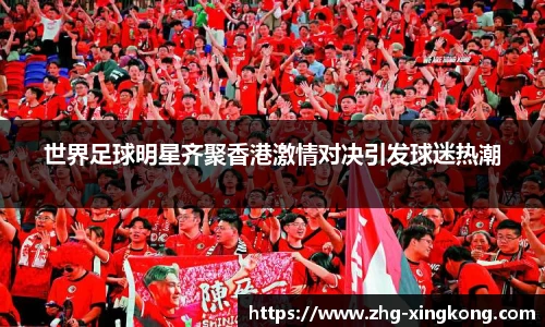 世界足球明星齐聚香港激情对决引发球迷热潮
